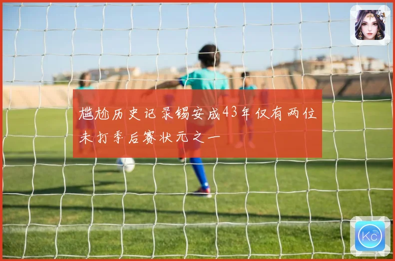 尴尬历史记录锡安成43年仅有两位未打季后赛状元之一