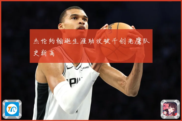 杰伦约翰逊生涯助攻破千创老鹰队史新高