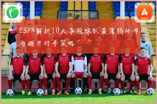 ESPN解析10大争冠球队最薄弱环节与避开对手策略