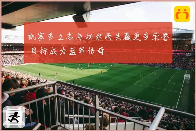 凯塞多立志与切尔西共赢更多荣誉 目标成为蓝军传奇