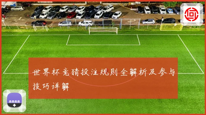 世界杯竞猜投注规则全解析及参与技巧详解