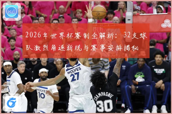 2026年世界杯赛制全解析：32支球队激烈角逐新规与赛事安排揭秘