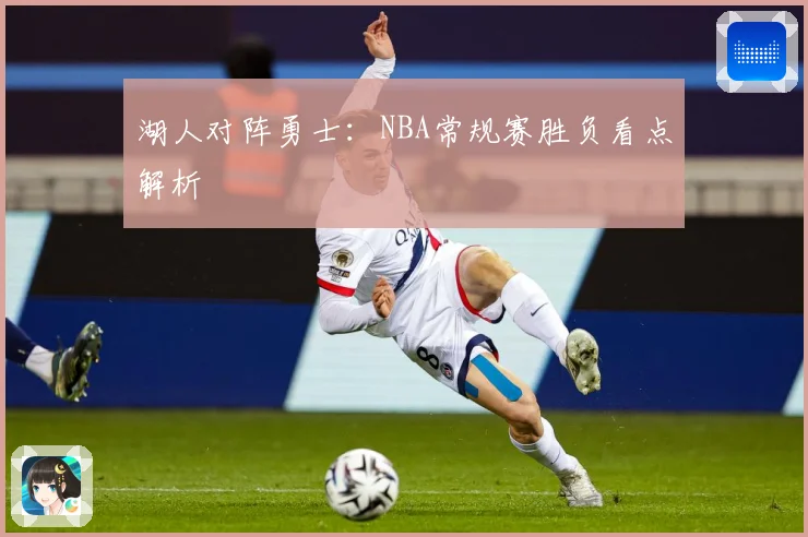 湖人对阵勇士：NBA常规赛胜负看点解析