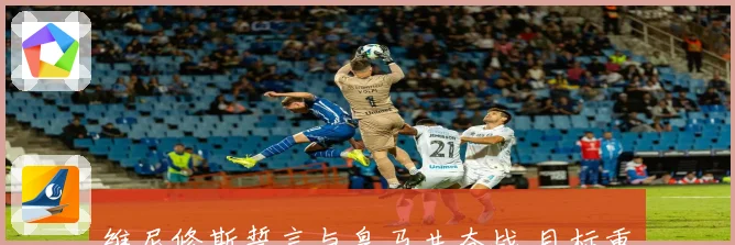 维尼修斯誓言与皇马共奋战 目标重返巅峰再创辉煌