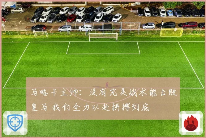 马略卡主帅：没有完美战术能击败皇马 我们全力以赴拼搏到底