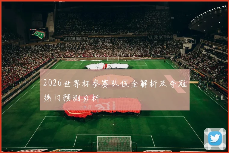 2026世界杯参赛队伍全解析及夺冠热门预测分析