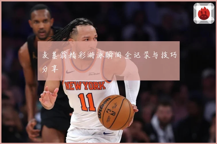 麦基翁精彩游泳瞬间全记录与技巧分享