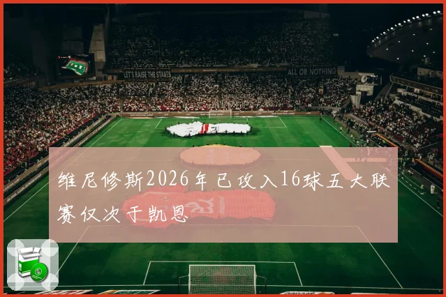 维尼修斯2026年已攻入16球五大联赛仅次于凯恩
