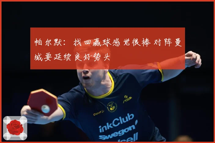 帕尔默：找回赢球感觉很棒 对阵曼城要延续良好势头