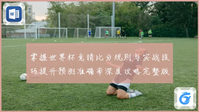 掌握世界杯竞猜比分规则与实战技巧提升预测准确率深度攻略完整版