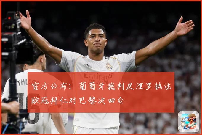 官方公布：葡萄牙裁判皮涅罗执法欧冠拜仁对巴黎次回合