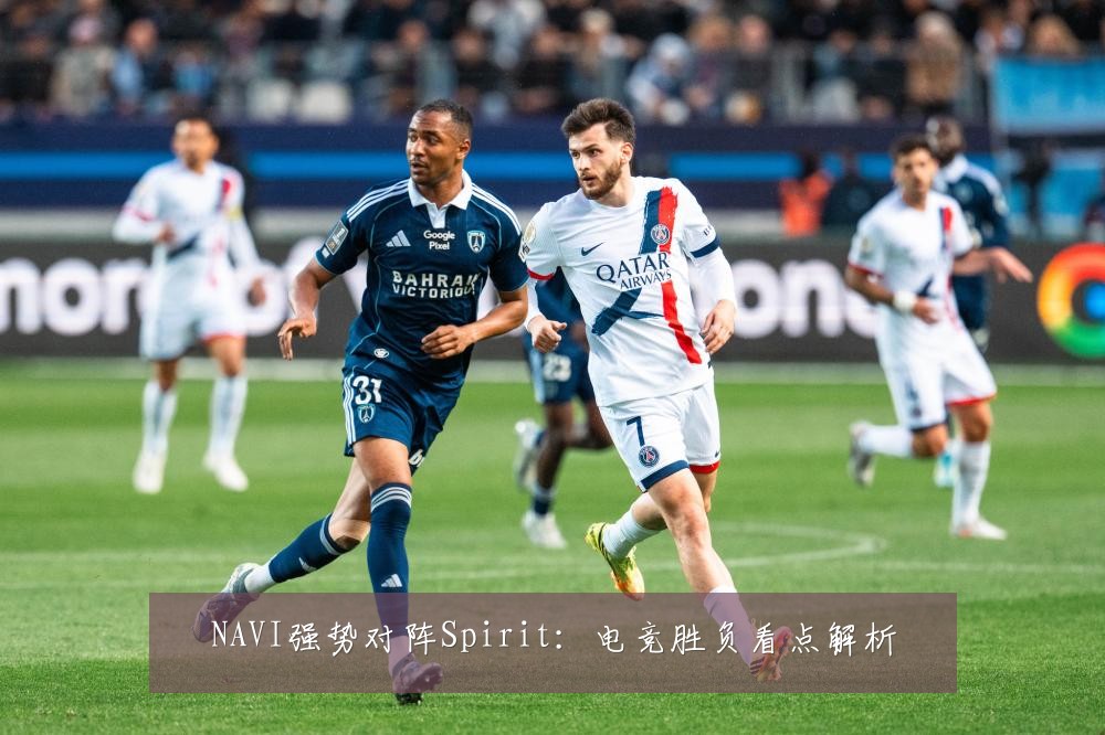 NAVI强势对阵Spirit：电竞胜负看点解析