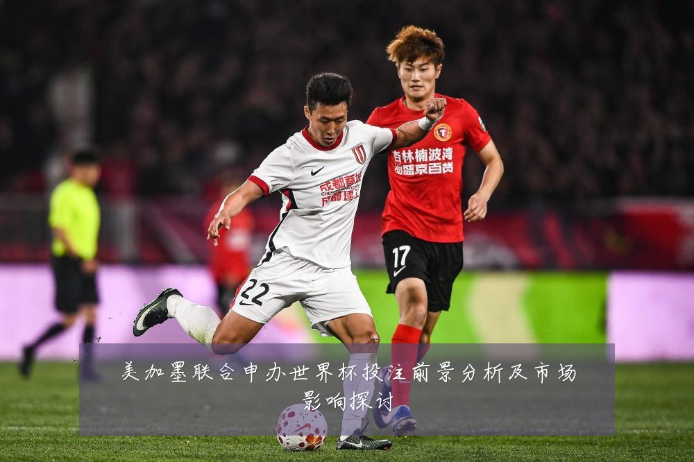 美加墨联合申办世界杯投注前景分析及市场影响探讨
