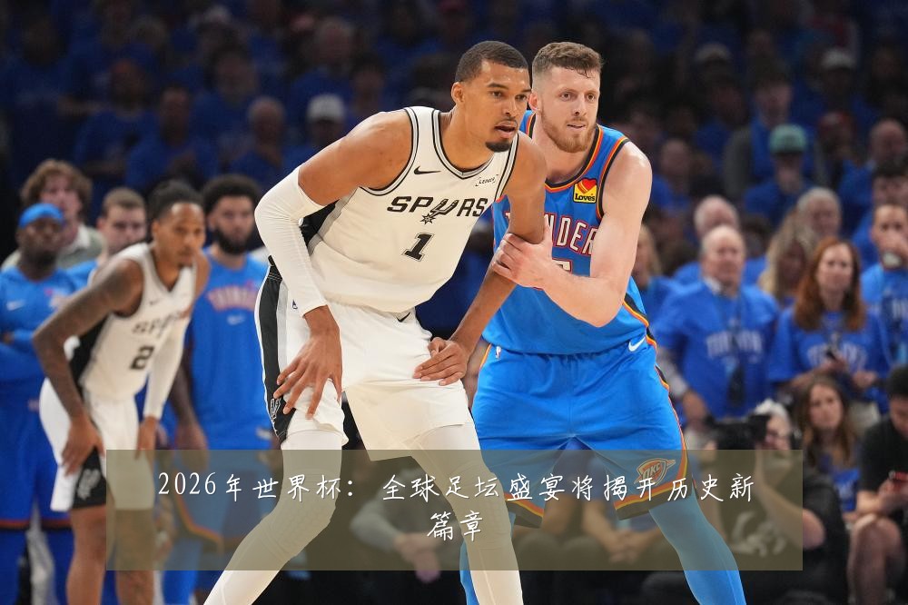 2026年世界杯：全球足坛盛宴将揭开历史新篇章