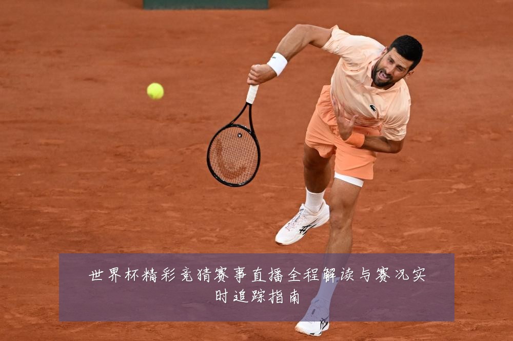 世界杯精彩竞猜赛事直播全程解读与赛况实时追踪指南