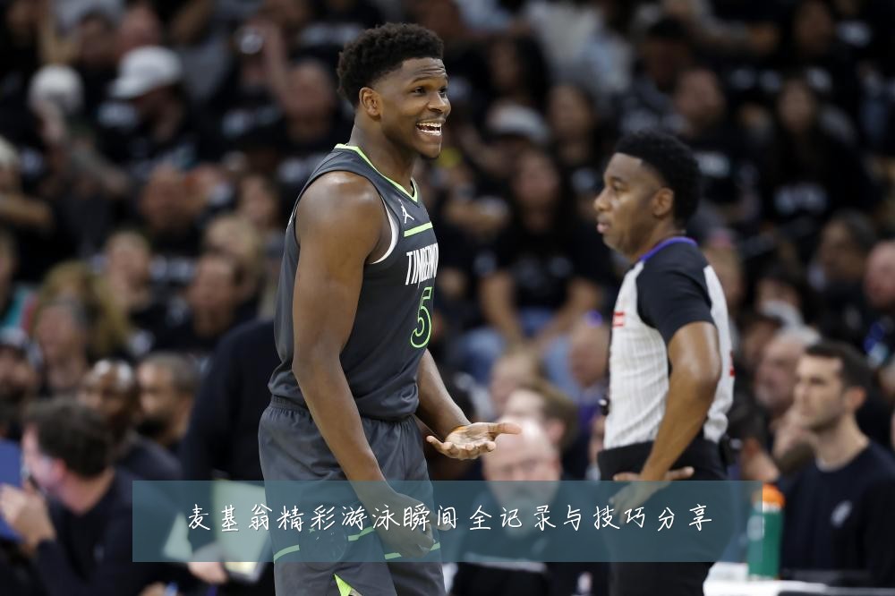 麦基翁精彩游泳瞬间全记录与技巧分享