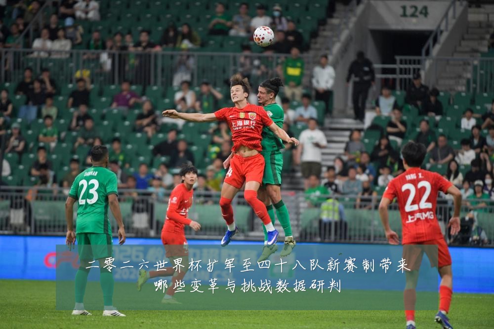 二零二六世界杯扩军至四十八队新赛制带来哪些变革与挑战数据研判