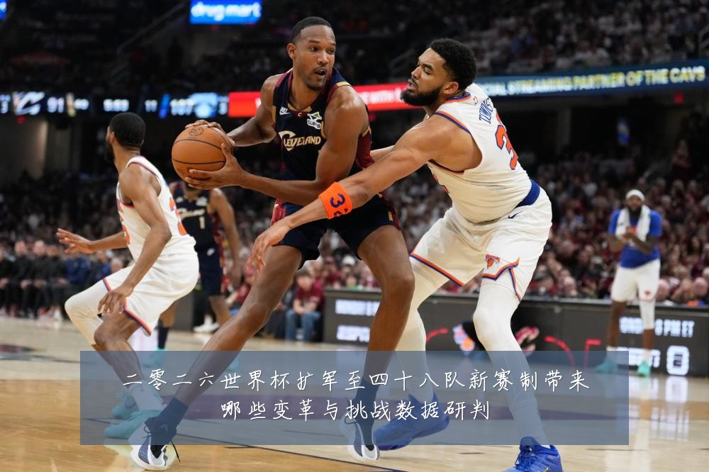 二零二六世界杯扩军至四十八队新赛制带来哪些变革与挑战数据研判